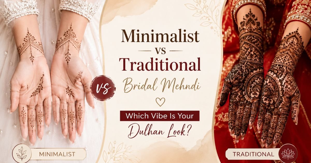 Minimalist vs Traditional Bridal Mehndi Which Vibe Is Your Dulhan Look?